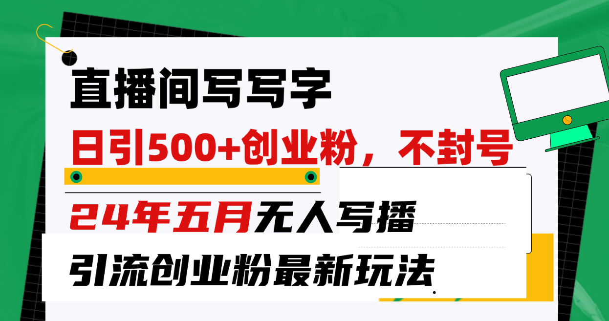 （10350期）直播间写写字日引300+创业粉，24年五月无人写播引流不封号最新玩法云创资源网-云创-资源网云创资源