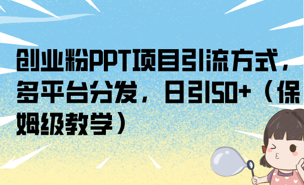 创业粉PPT项目引流方式，多平台分发，日引50+（保姆级教学）云创资源网-云创-资源网云创资源
