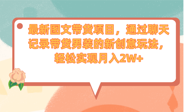 最新图文带货项目，通过聊天记录带货男装的新创意玩法，轻松实现月入2W+云创资源网-云创-资源网云创资源