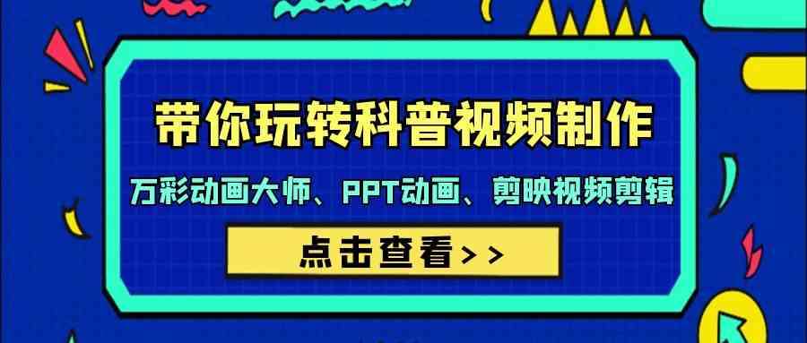 （9405期）带你玩转科普视频 制作：万彩动画大师、PPT动画、剪映视频剪辑（44节课）云创资源网-云创-资源网云创资源