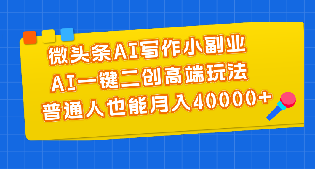 微头条AI写作小副业，AI一键二创高端玩法 普通人也能月入40000+云创资源网-云创-资源网云创资源