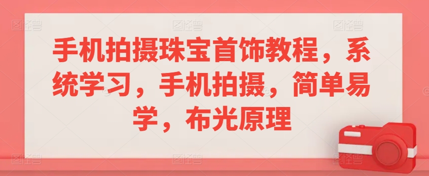 手机拍摄珠宝首饰教程，系统学习，手机拍摄，简单易学，布光原理云创资源网-云创-资源网云创资源