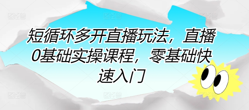 短循环多开直播玩法，直播0基础实操课程，零基础快速入门云创资源网-云创-资源网云创资源