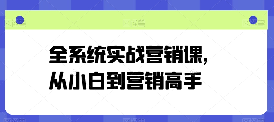 全系统实战营销课，从小白到营销高手云创资源网-云创-资源网云创资源