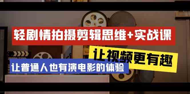 （9128期）轻剧情+拍摄剪辑思维实战课 让视频更有趣 让普通人也有演电影的体验-23节课云创资源网-云创-资源网云创资源