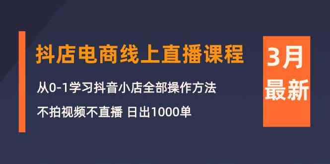 （10140期）3月抖店电商线上直播课程：从0-1学习抖音小店，不拍视频不直播 日出1000单云创资源网-云创-资源网云创资源