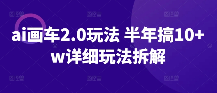 ai画车2.0玩法 半年搞10+w详细玩法拆解云创资源网-云创-资源网云创资源