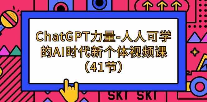 ChatGPT力量-人人可学的AI时代新个体视频课（41节）云创资源网-云创-资源网云创资源