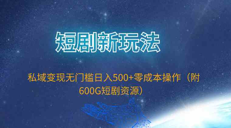 （9894期）短剧新玩法，私域变现无门槛日入500+零成本操作（附600G短剧资源）云创资源网-云创-资源网云创资源