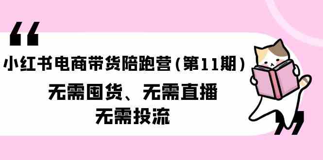 小红书电商带货陪跑营(第11期)无需囤货、无需直播、无需投流云创资源网-云创-资源网云创资源
