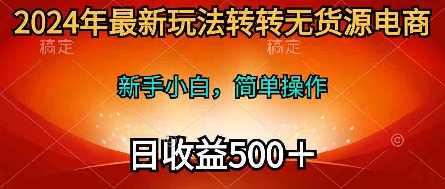 （10003期）2024年最新玩法转转无货源电商，新手小白 简单操作，长期稳定 日收入500＋云创资源网-云创-资源网云创资源
