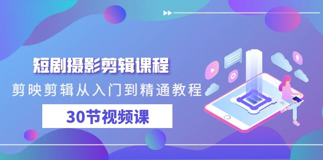 短剧摄影剪辑课程，剪映剪辑从入门到精通教程（30节视频课）云创资源网-云创-资源网云创资源