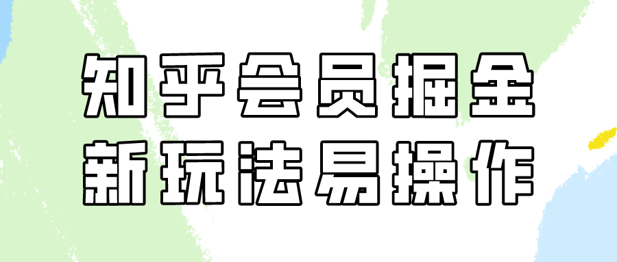 知乎会员掘金，新玩法易变现，新手也可日入300元！云创资源网-云创-资源网云创资源