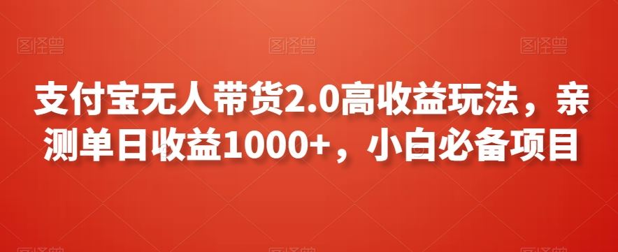 支付宝无人带货2.0高收益玩法，亲测单日收益1000+，小白必备项目【揭秘】云创资源网-云创-资源网云创资源