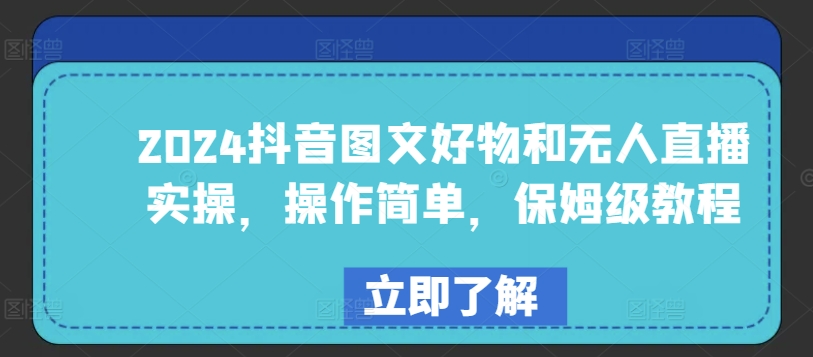 2024抖音图文好物和无人直播实操，操作简单，保姆级教程云创资源网-云创-资源网云创资源