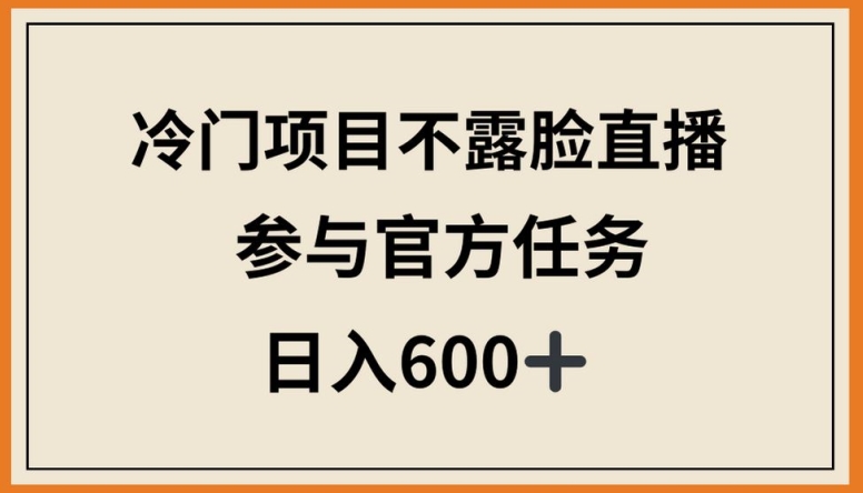 冷门项目不露脸直播，参与官方任务，日入600+云创资源网-云创-资源网云创资源