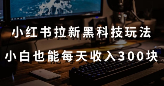 黑科技玩法之：小红书拉新，小白也能日入300元【操作视频教程+黑科技工具】云创资源网-云创-资源网云创资源