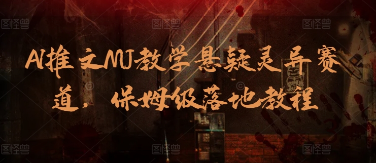 AI推文MJ教学悬疑灵异赛道，保姆级落地教程云创资源网-云创-资源网云创资源