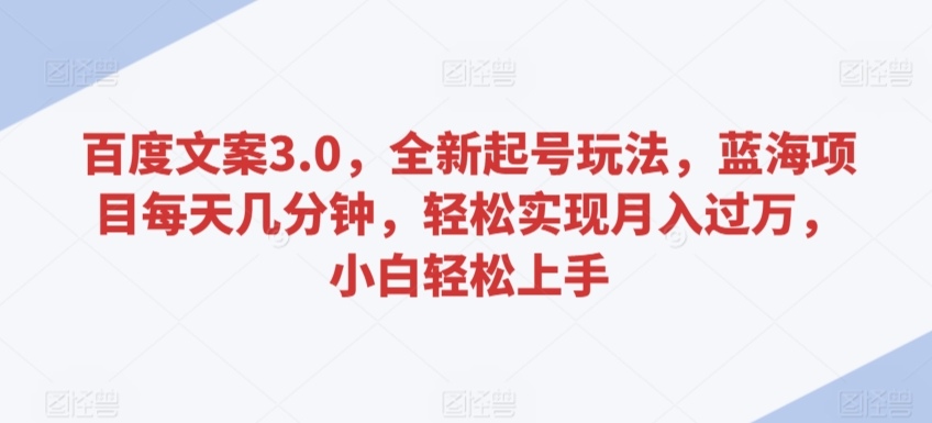 百度文案3.0，全新起号玩法，蓝海项目每天几分钟，轻松实现月入过万，小白轻松上手云创资源网-云创-资源网云创资源