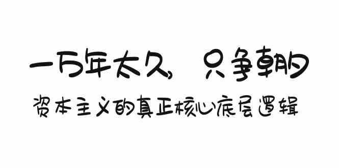某付费文章《一万年太久，只争朝夕：资本主义的真正核心底层逻辑》云创资源网-云创-资源网云创资源