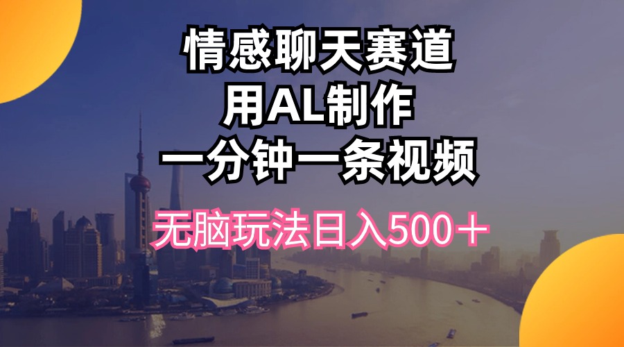 （10349期）情感聊天赛道用al制作一分钟一条视频无脑玩法日入500＋云创资源网-云创-资源网云创资源
