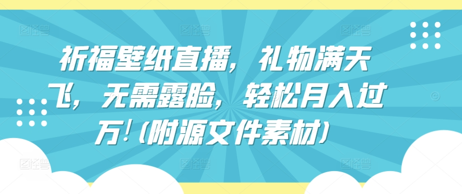 祈福壁纸直播，礼物满天飞，无需露脸，轻松月入过万!(附源文件素材)云创资源网-云创-资源网云创资源