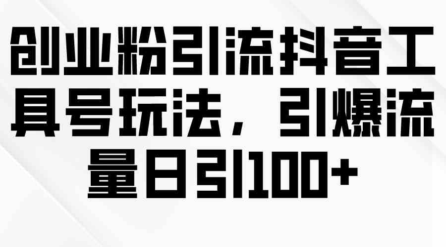 （9917期）创业粉引流抖音工具号玩法，引爆流量日引100+云创资源网-云创-资源网云创资源