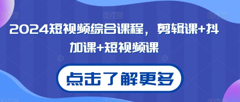 2024短视频综合课程，剪辑课+抖加课+短视频课云创资源网-云创-资源网云创资源