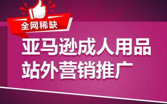 亚马逊成人用品站外营销推广，​成人用品新品推广方案，助力打造类目爆款云创资源网-云创-资源网云创资源
