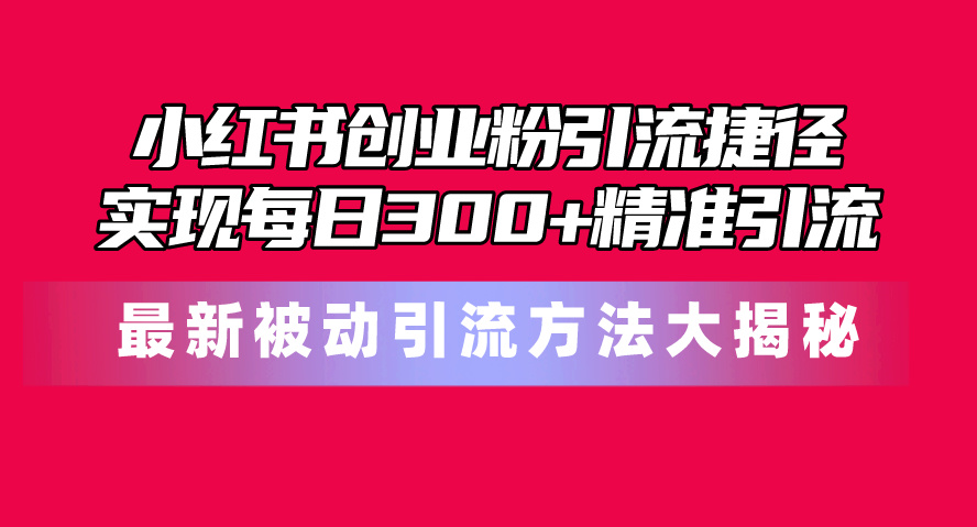 （10692期）小红书创业粉引流捷径！最新被动引流方法大揭秘，实现每日300+精准引流云创资源网-云创-资源网云创资源