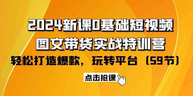 （9911期）2024新课0基础短视频+图文带货实战特训营：玩转平台，轻松打造爆款（59节）云创资源网-云创-资源网云创资源