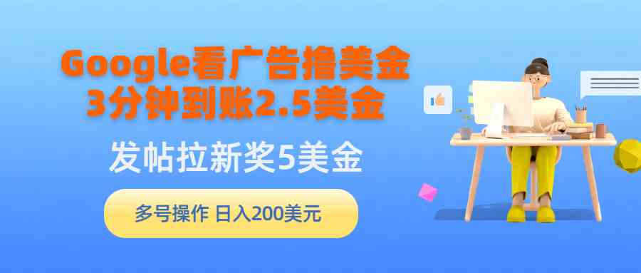 （9678期）Google看广告撸美金，3分钟到账2.5美金，发帖拉新5美金，多号操作，日入…云创资源网-云创-资源网云创资源