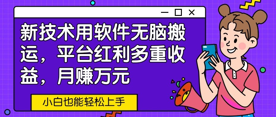 新技术用软件无脑搬运，平台红利多重收益，月赚万元，小白也能轻松上手云创资源网-云创-资源网云创资源
