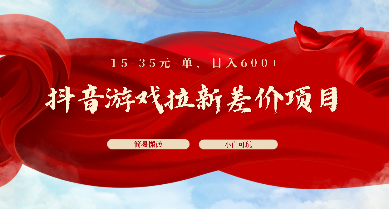 抖音游戏拉新差价项目1 5-35元一单 简单搬砖易上手小白日入600+云创资源网-云创-资源网云创资源