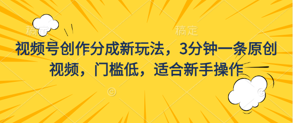 视频号创作分成新玩法，3分钟一条原创视频，门槛低，适合新手操作云创资源网-云创-资源网云创资源