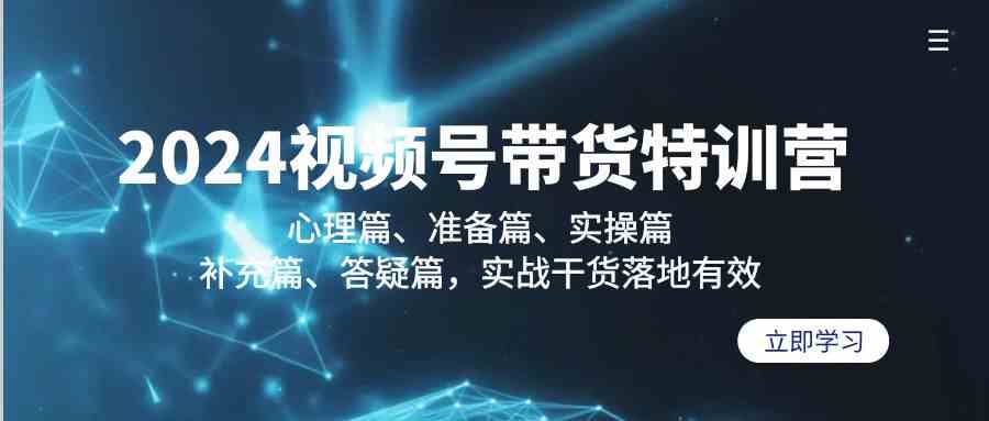（9234期）2024视频号带货特训营：心理篇、准备篇、实操篇、补充篇、答疑篇，实战…云创资源网-云创-资源网云创资源