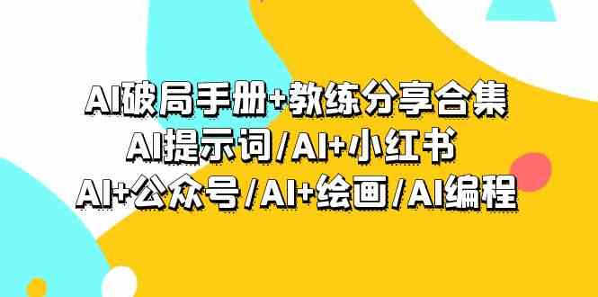 AI破局手册+教练分享合集：AI提示词/AI+小红书 /AI+公众号/AI+绘画/AI编程云创资源网-云创-资源网云创资源
