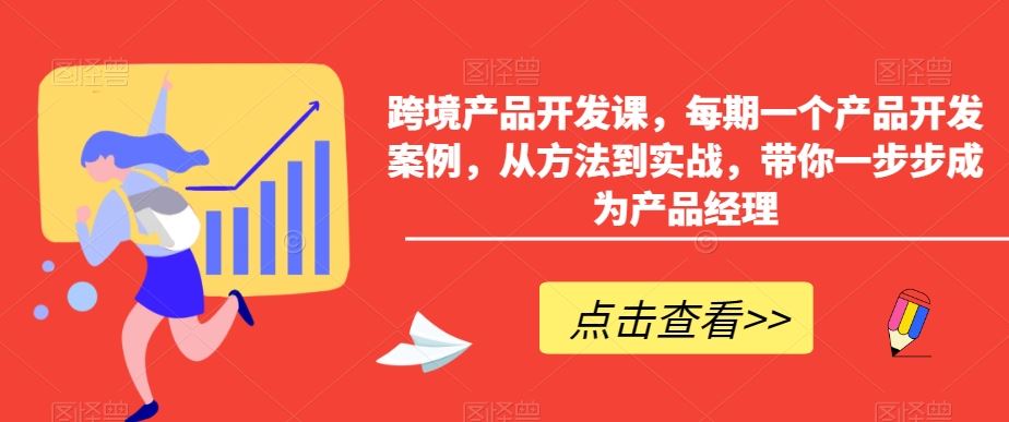 跨境产品开发课，每期一个产品开发案例，从方法到实战，带你一步步成为产品经理云创资源网-云创-资源网云创资源