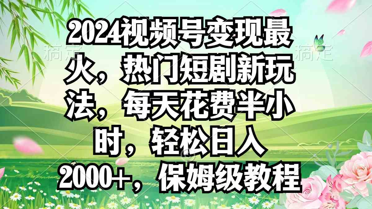 （9161期）2024视频号变现最火，热门短剧新玩法，每天花费半小时，轻松日入2000+，…云创资源网-云创-资源网云创资源