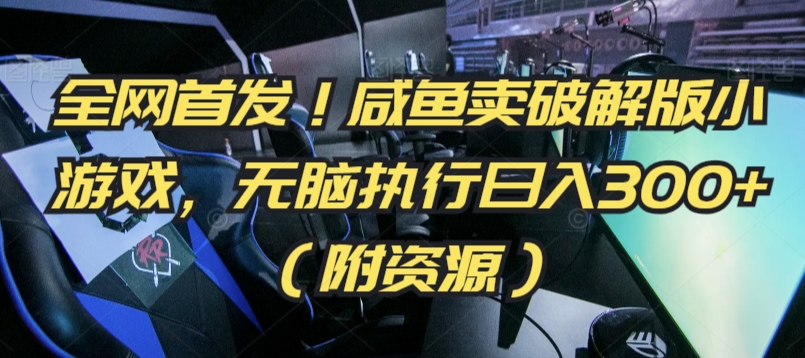 全网首发！咸鱼卖破解版小游戏，无脑执行日入300+（附资源）云创资源网-云创-资源网云创资源