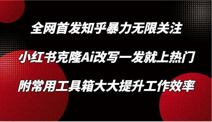 知乎暴力无限关注，小红书克隆Ai改写一发就上热门，附常用工具箱大大提升工作效率云创资源网-云创-资源网云创资源