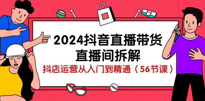 （10288期）2024抖音直播带货-直播间拆解：抖店运营从入门到精通（56节课）云创资源网-云创-资源网云创资源
