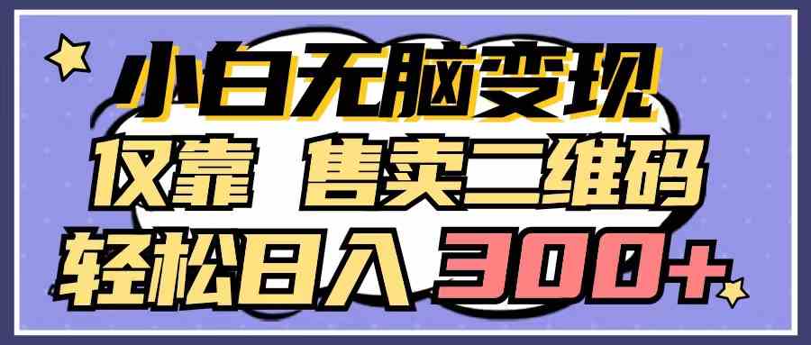 （9637期）小白无脑变现，仅靠售卖二维码，轻松日入300+云创资源网-云创-资源网云创资源