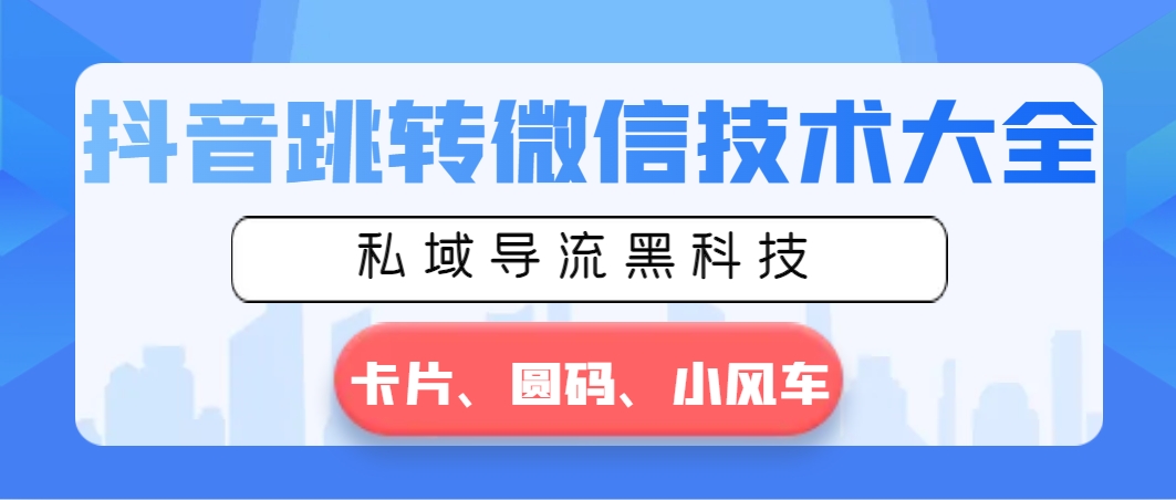 抖音跳转微信技术大全，私域导流黑科技—卡片圆码小风车云创资源网-云创-资源网云创资源