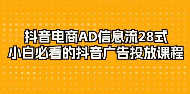 抖音电商AD信息流28式，小白必看的抖音广告投放课程（29节课）云创资源网-云创-资源网云创资源