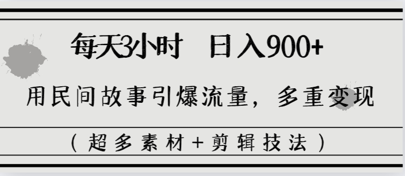 每天三小时日入900+，用民间故事引爆流量，多重变现（超多素材+剪辑技法）云创资源网-云创-资源网云创资源