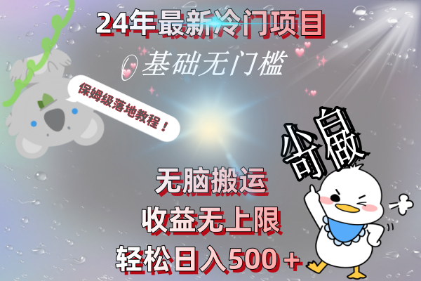 24年最新冷门项目，无脑搬运，收益无上限，轻松日入500＋，保姆级落地教程云创资源网-云创-资源网云创资源