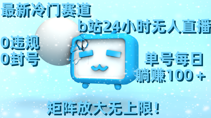 最新冷门赛道，b站24小时无人直播 0违规0封号，单号每日躺赚100＋矩阵放…云创资源网-云创-资源网云创资源