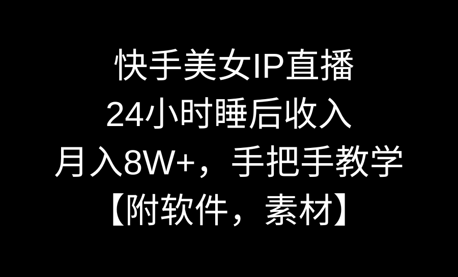 快手美女IP直播，24小时睡后收入，月入8W+，手把手教学【附软件，素材】云创资源网-云创-资源网云创资源