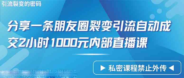 （9850期）仅靠分享一条朋友圈裂变引流自动成交2小时1000内部直播课程云创资源网-云创-资源网云创资源